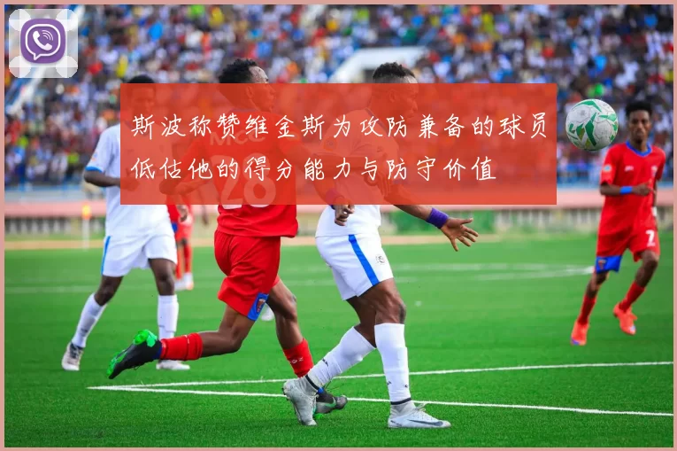 斯波称赞维金斯为攻防兼备的球员低估他的得分能力与防守价值