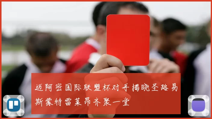迈阿密国际联盟杯对手揭晓圣路易斯蒙特雷莱昂齐聚一堂
