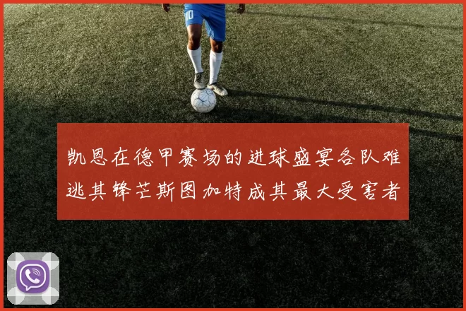 凯恩在德甲赛场的进球盛宴各队难逃其锋芒斯图加特成其最大受害者