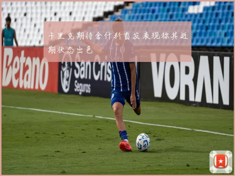 卡里克期待舍什科首发表现称其近期状态出色