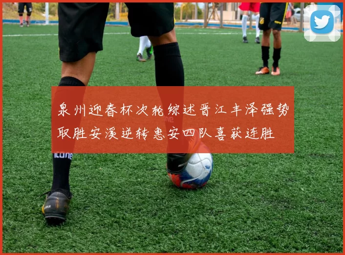 泉州迎春杯次轮综述晋江丰泽强势取胜安溪逆转惠安四队喜获连胜
