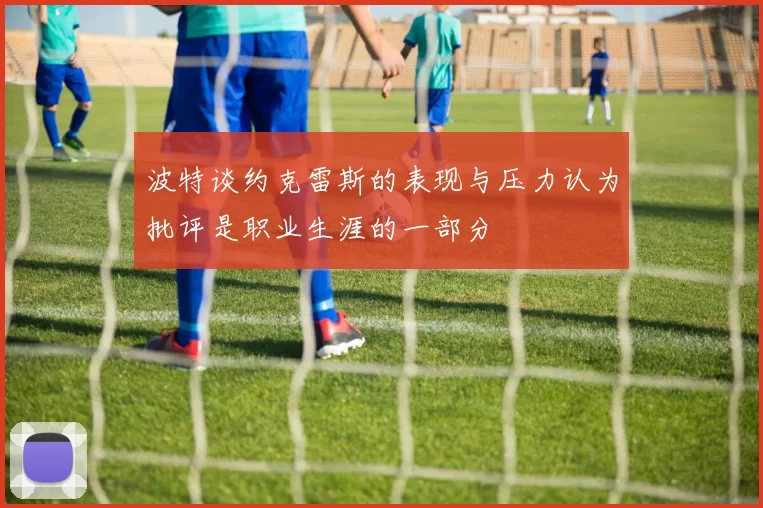 波特谈约克雷斯的表现与压力认为批评是职业生涯的一部分