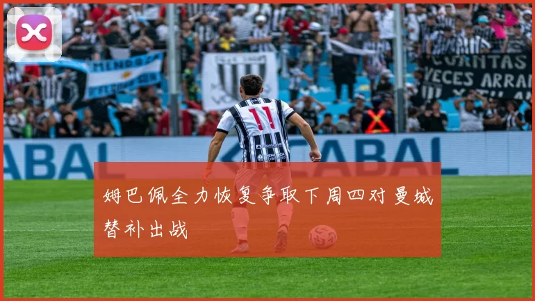 姆巴佩全力恢复争取下周四对曼城替补出战